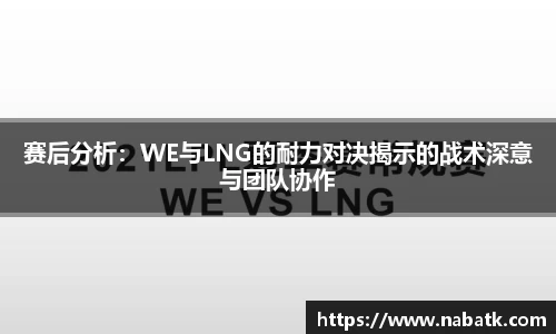 赛后分析：WE与LNG的耐力对决揭示的战术深意与团队协作