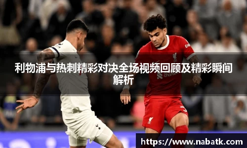 利物浦与热刺精彩对决全场视频回顾及精彩瞬间解析
